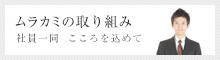 社員一同　こころを込めて　ムラカミの取り組み